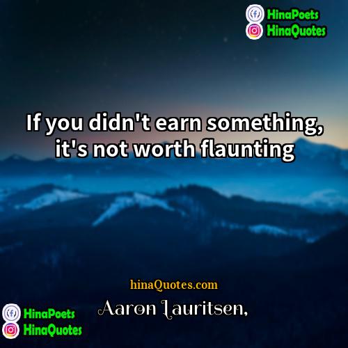 Aaron Lauritsen Quotes | If you didn't earn something, it's not